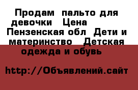 Продам  пальто для девочки › Цена ­ 2 900 - Пензенская обл. Дети и материнство » Детская одежда и обувь   